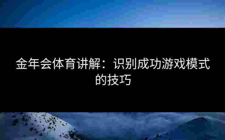 金年会体育讲解：识别成功游戏模式的技巧