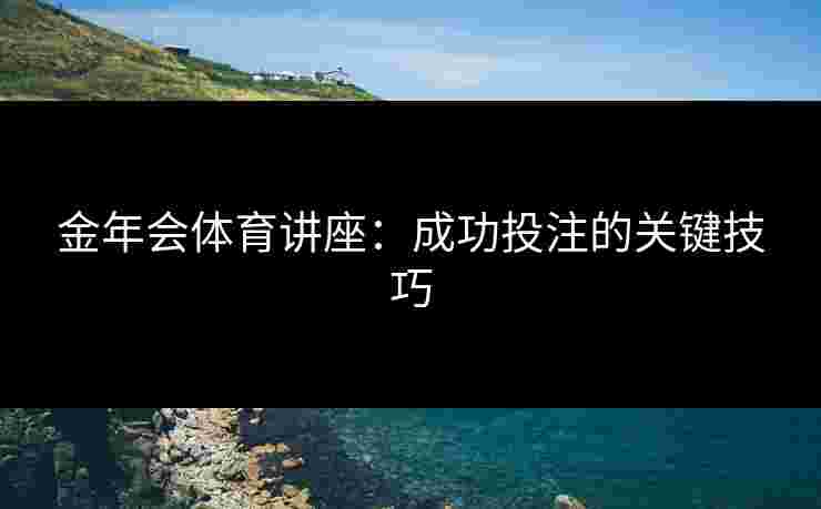 金年会体育讲座：成功投注的关键技巧