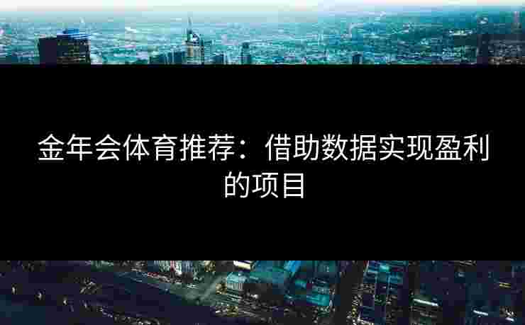 金年会体育推荐：借助数据实现盈利的项目