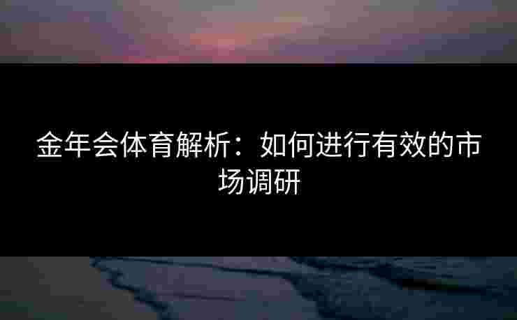 金年会体育解析：如何进行有效的市场调研