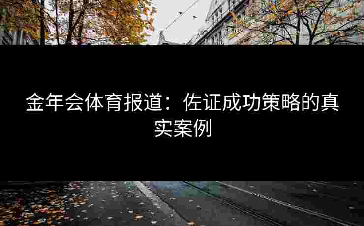 金年会体育报道：佐证成功策略的真实案例