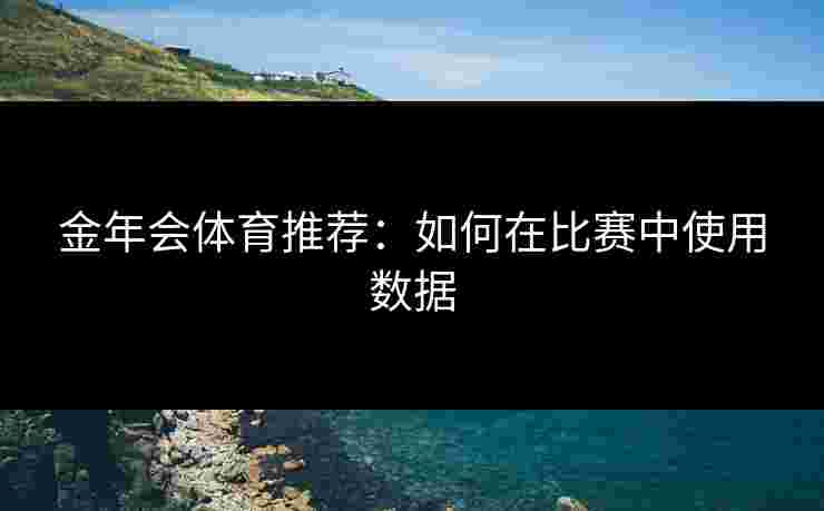 金年会体育推荐：如何在比赛中使用数据