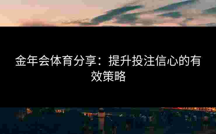 金年会体育分享：提升投注信心的有效策略