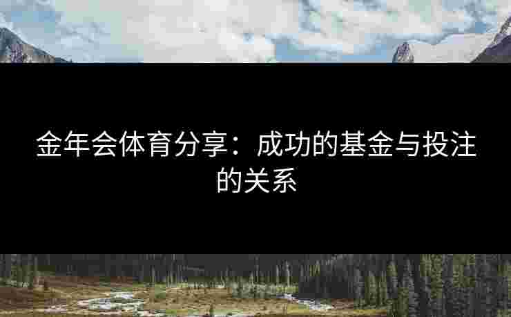 金年会体育分享：成功的基金与投注的关系