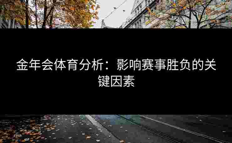 金年会体育分析：影响赛事胜负的关键因素