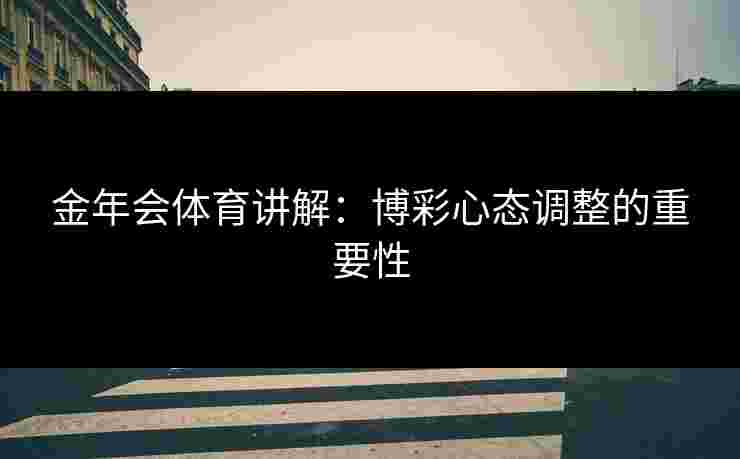 金年会体育讲解：博彩心态调整的重要性
