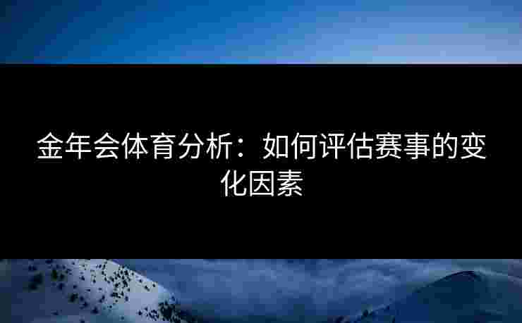 金年会体育分析：如何评估赛事的变化因素