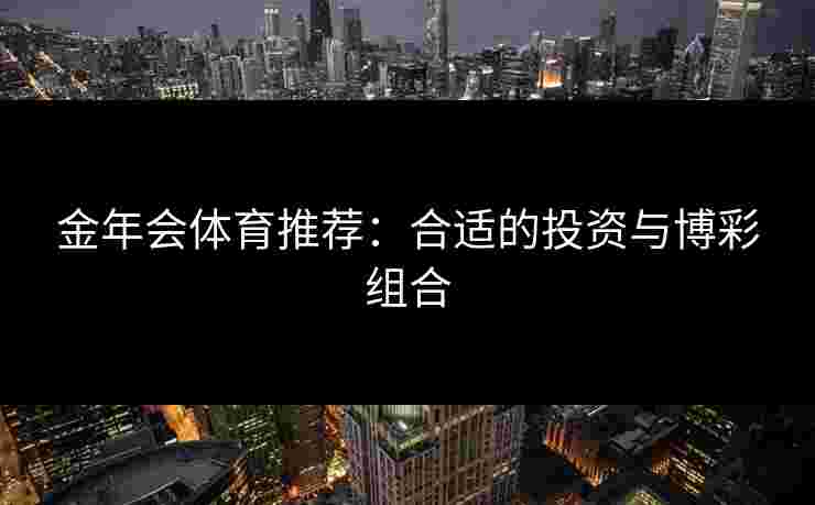 金年会体育推荐：合适的投资与博彩组合