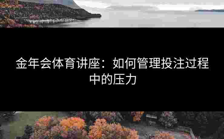 金年会体育讲座：如何管理投注过程中的压力