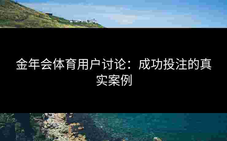 金年会体育用户讨论：成功投注的真实案例
