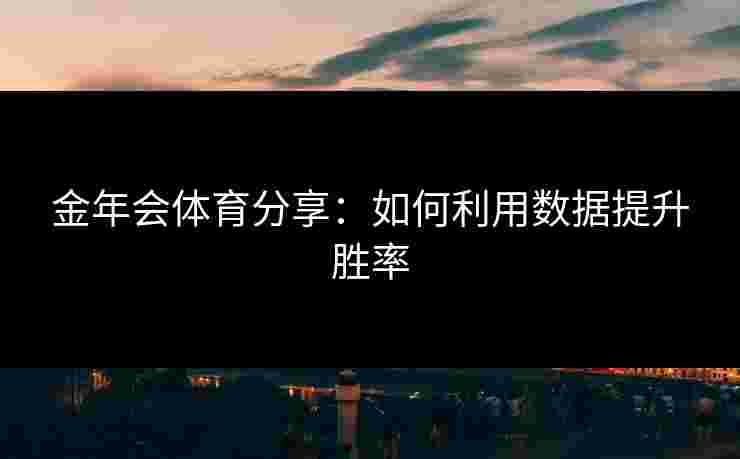 金年会体育分享：如何利用数据提升胜率