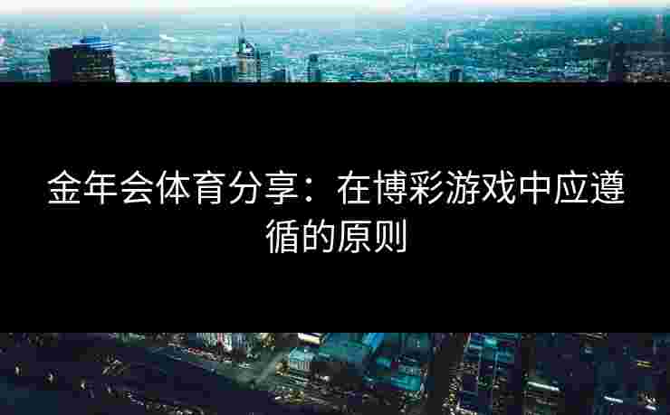 金年会体育分享：在博彩游戏中应遵循的原则