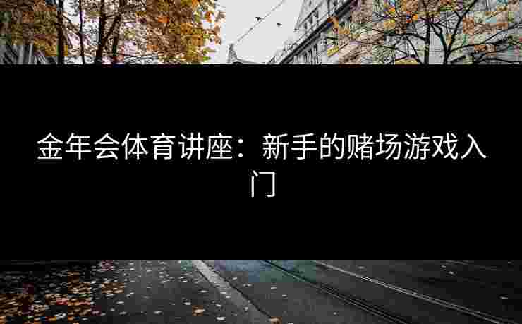 金年会体育讲座：新手的赌场游戏入门