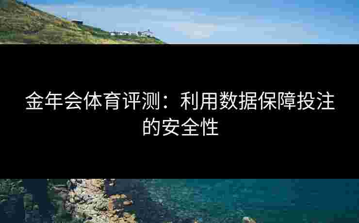 金年会体育评测：利用数据保障投注的安全性