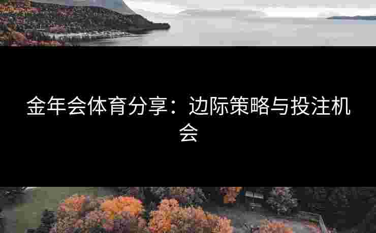 金年会体育分享：边际策略与投注机会