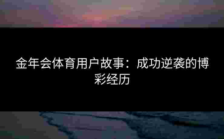 金年会体育用户故事：成功逆袭的博彩经历