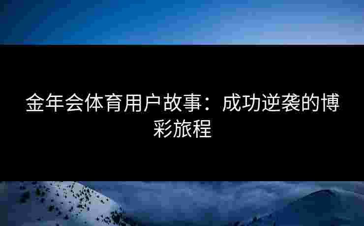 金年会体育用户故事：成功逆袭的博彩旅程