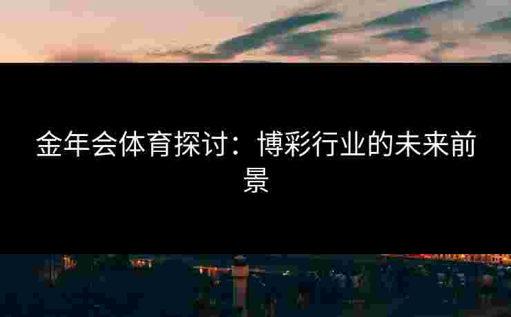 金年会体育探讨：博彩行业的未来前景