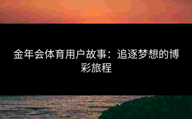 金年会体育用户故事：追逐梦想的博彩旅程