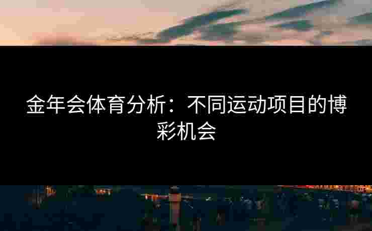 金年会体育分析：不同运动项目的博彩机会