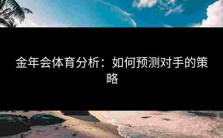 金年会体育分析：如何预测对手的策略