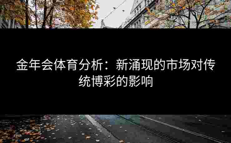金年会体育分析：新涌现的市场对传统博彩的影响