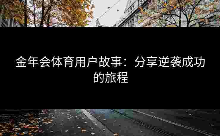 金年会体育用户故事：分享逆袭成功的旅程