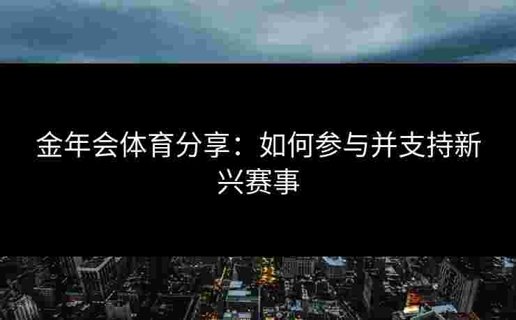 金年会体育分享：如何参与并支持新兴赛事