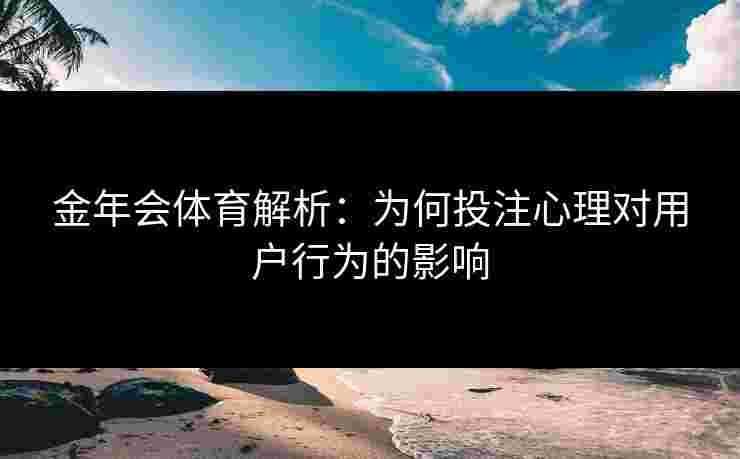 金年会体育解析：为何投注心理对用户行为的影响