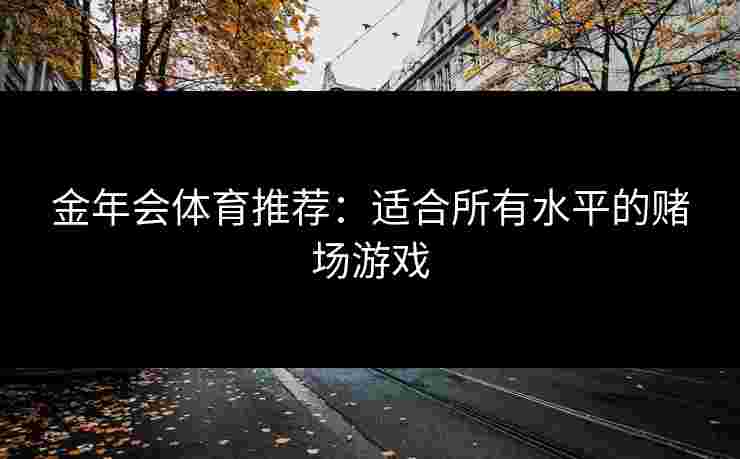金年会体育推荐：适合所有水平的赌场游戏