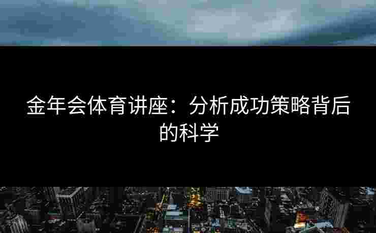 金年会体育讲座：分析成功策略背后的科学