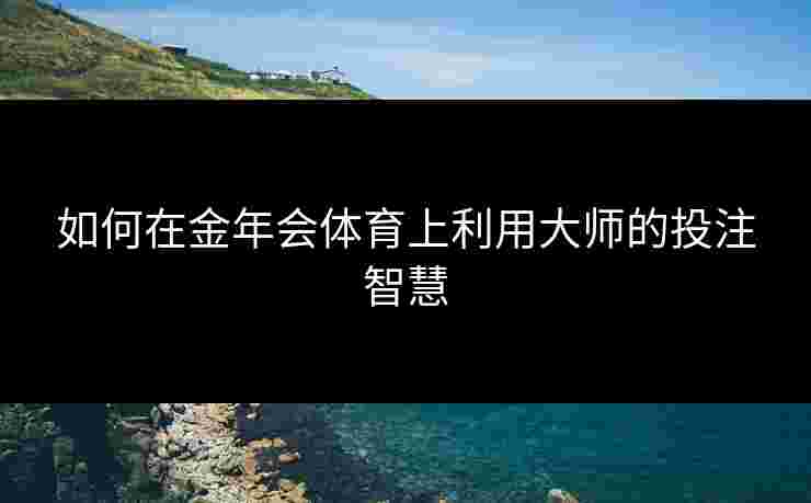 如何在金年会体育上利用大师的投注智慧