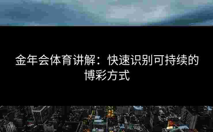 金年会体育讲解：快速识别可持续的博彩方式