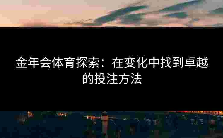 金年会体育探索：在变化中找到卓越的投注方法