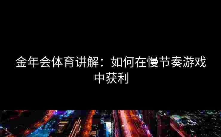 金年会体育讲解：如何在慢节奏游戏中获利