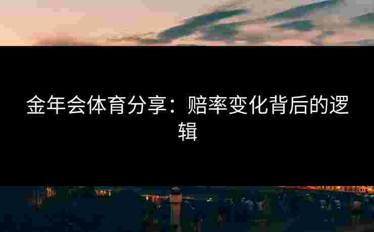 金年会体育分享：赔率变化背后的逻辑