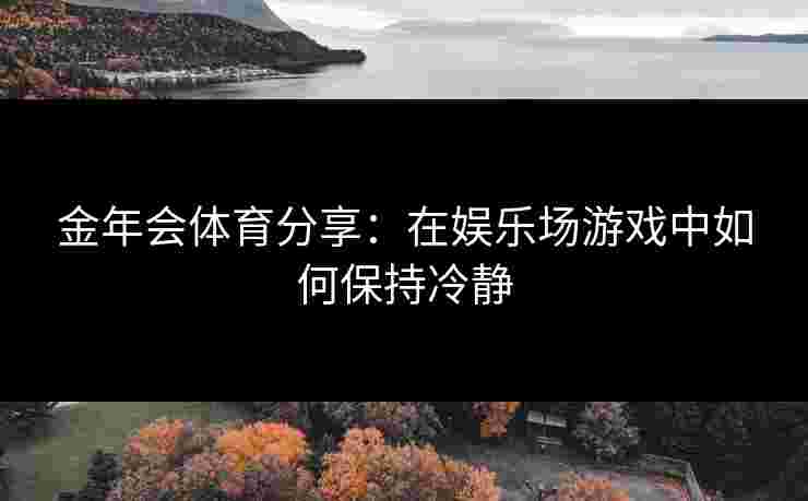 金年会体育分享：在娱乐场游戏中如何保持冷静