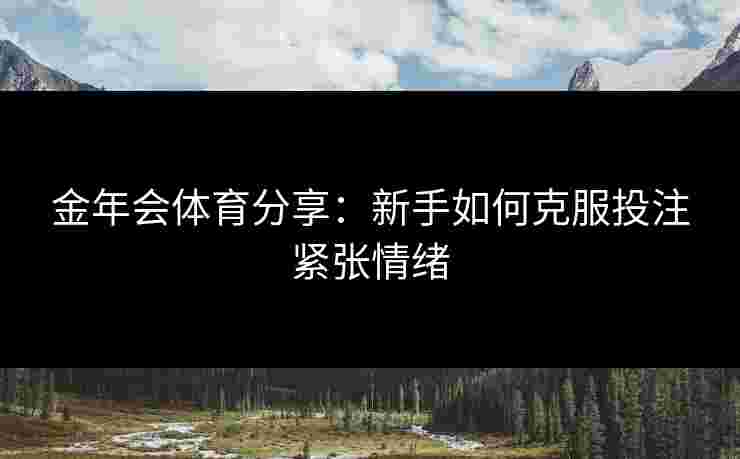 金年会体育分享：新手如何克服投注紧张情绪