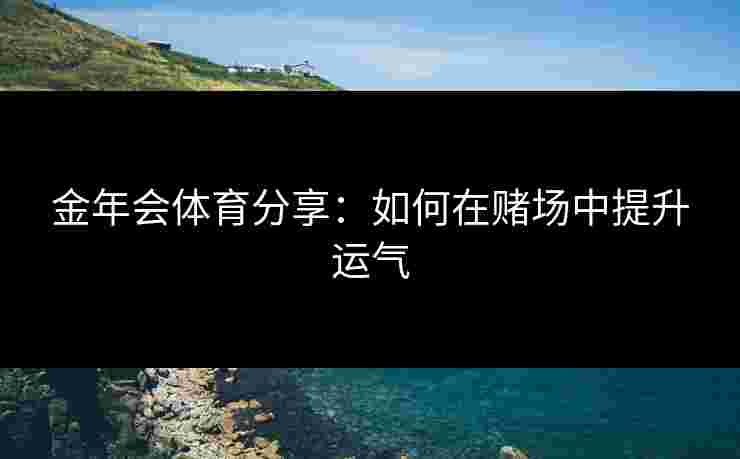 金年会体育分享：如何在赌场中提升运气
