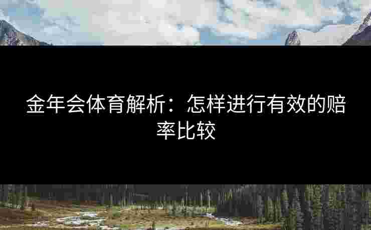 金年会体育解析：怎样进行有效的赔率比较