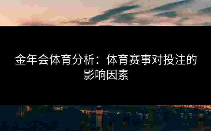 金年会体育分析：体育赛事对投注的影响因素