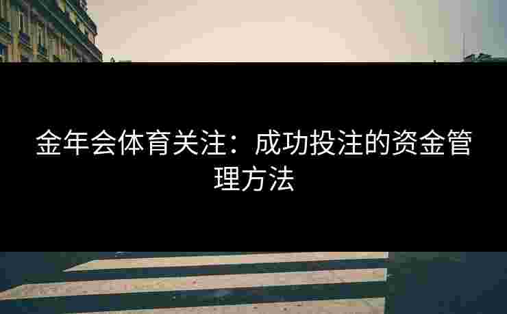 金年会体育关注：成功投注的资金管理方法