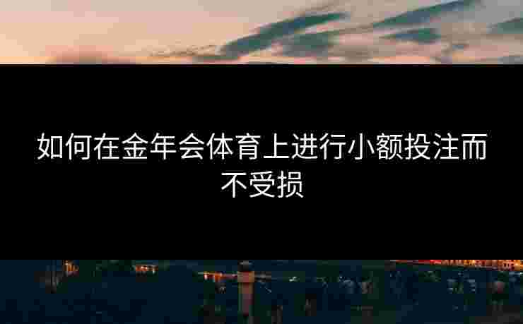 如何在金年会体育上进行小额投注而不受损