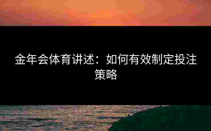 金年会体育讲述：如何有效制定投注策略