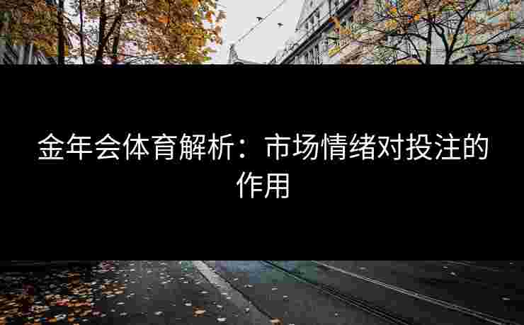 金年会体育解析：市场情绪对投注的作用