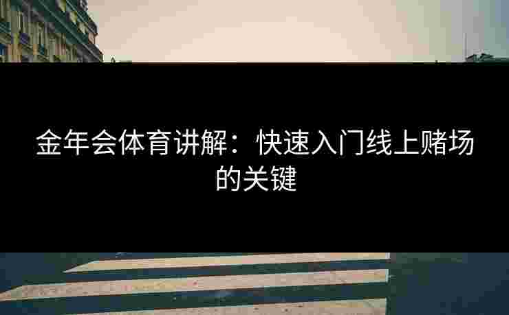 金年会体育讲解：快速入门线上赌场的关键