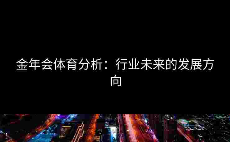 金年会体育分析：行业未来的发展方向