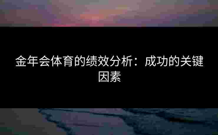 金年会体育的绩效分析：成功的关键因素