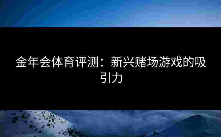 金年会体育评测：新兴赌场游戏的吸引力