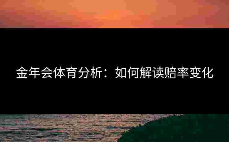 金年会体育分析：如何解读赔率变化